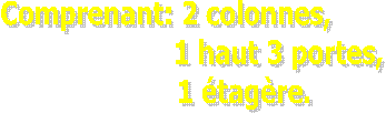Comprenant: 2 colonnes,1 haut 3 portes,1 �tag�re.